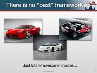 There is no “best” framework




      Just lots of awesome choices...
                 © 2012 Raible Designs   82
 