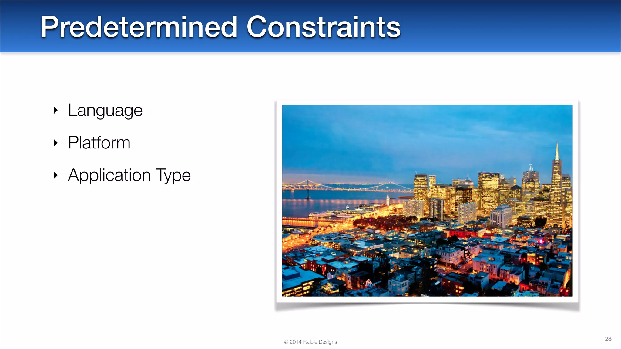 Predetermined Constraints
‣

Language

‣

Platform

‣

Application Type

© 2014 Raible Designs

28

 