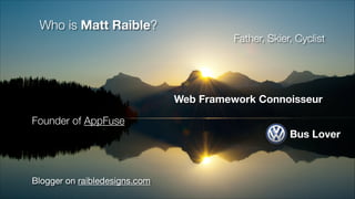 Who is Matt Raible?

Father, Skier, Cyclist

Web Framework Connoisseur
Founder of AppFuse
Bus Lover

Blogger on raibledesi...