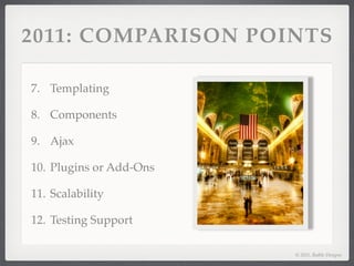 2011: COMPARISON POINTS

7. Templating

8. Components

9. Ajax

10. Plugins or Add-Ons

11. Scalability

12. Testing Support

                         © 2011, Raible Designs
 