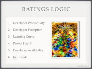 RATINGS LOGIC

1. Developer Productivity

2. Developer Perception

3. Learning Curve

4. Project Health

5. Developer Availability

6. Job Trends

                            © 2011, Raible Designs
 