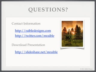 QUESTIONS?

Contact Information

  http://raibledesigns.com
  http://twitter.com/mraible

Download Presentation

  http://slideshare.net/mraible




                                  © 2011, Raible Designs
 