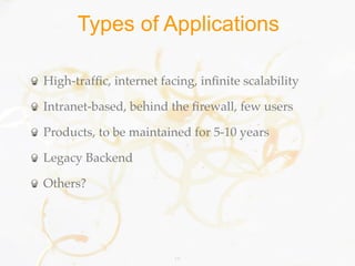 Types of Applications

High-trafﬁc, internet facing, inﬁnite scalability

Intranet-based, behind the ﬁrewall, few users

Products, to be maintained for 5-10 years

Legacy Backend

Others?




                         14
 