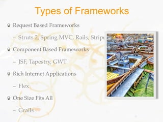Types of Frameworks
Request Based Frameworks

– Struts 2, Spring MVC, Rails, Stripes

Component Based Frameworks

– JSF, Tapestry, GWT

Rich Internet Applications

– Flex

One Size Fits All

– Grails
                                         15
 