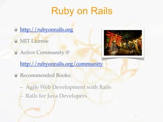 Ruby on Rails
http://rubyonrails.org

MIT License

Active Community @

http://rubyonrails.org/community

Recommended Books:

– Agile Web Development with Rails
– Rails for Java Developers


                                     51
 