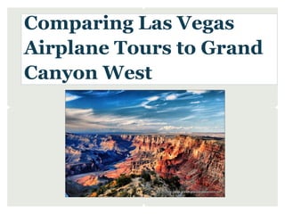 Comparing Las Vegas
Airplane Tours to Grand
Canyon West
 