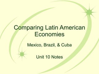 Comparing Latin American Economies Mexico, Brazil, & Cuba Unit 10 Notes 