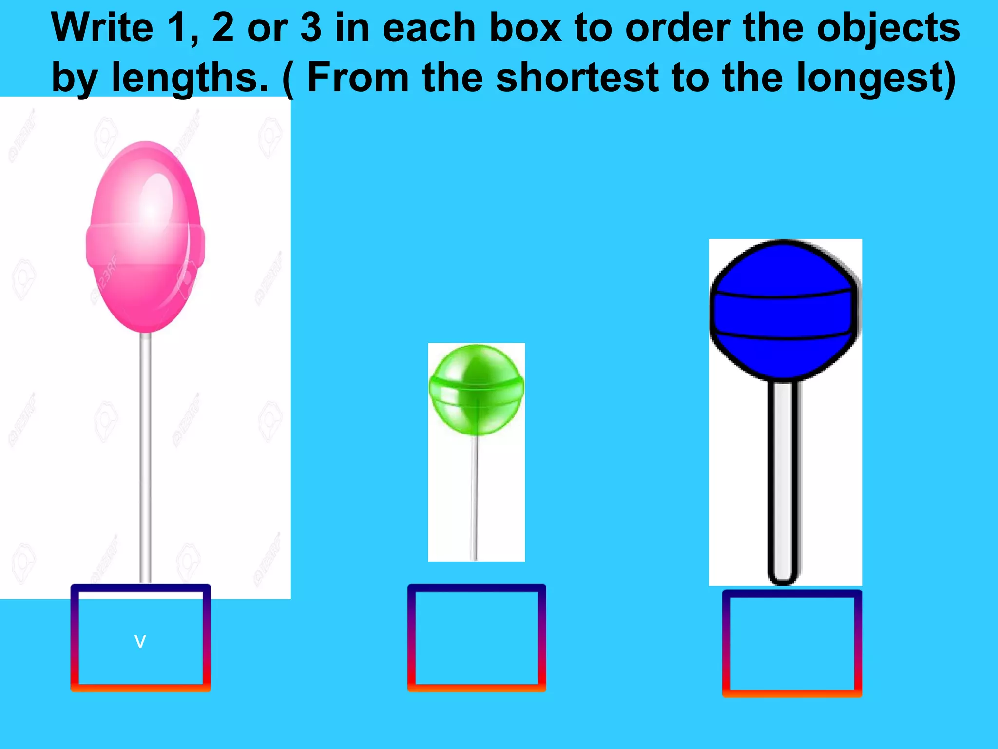 v
Write 1, 2 or 3 in each box to order the objects
by lengths. ( From the shortest to the longest)
 