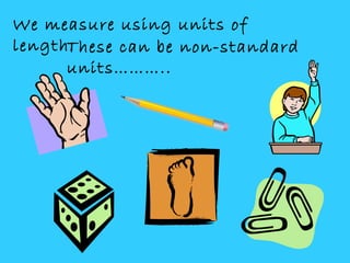 We measure using units of
length.These can be non-standard
units………..
 