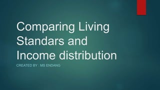 Comparing Living
Standars and
Income distribution
CREATED BY : MS ENDANG
 