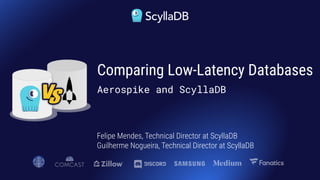 Felipe Mendes, Technical Director at ScyllaDB
Guilherme Nogueira, Technical Director at ScyllaDB
Comparing Low-Latency Databases
Aerospike and ScyllaDB
 