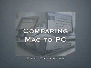 Comparing
Mac to PC

M a c   T r a i n i n g
 