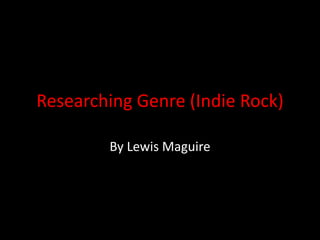 Researching Genre (Indie Rock)
By Lewis Maguire
 