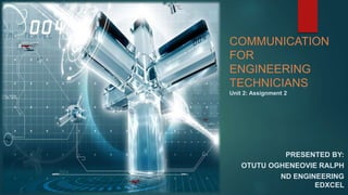 COMMUNICATION 
FOR 
ENGINEERING 
TECHNICIANS 
Unit 2: Assignment 2 
PRESENTED BY: 
OTUTU OGHENEOVIE RALPH 
ND ENGINEERING 
EDXCEL 
 
