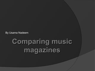 By Usama Nadeem
Comparing musicComparing music
magazinesmagazines
 