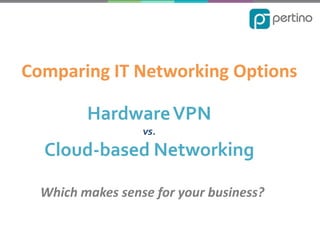 Comparing IT Networking Options
Hardware VPN
vs.

Cloud-based Networking
Which makes sense for your business?

 