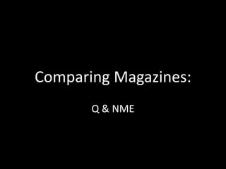 Comparing Magazines:
Q & NME
 
