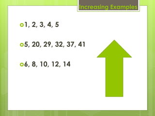 Increasing Examples


1,   2, 3, 4, 5

5,   20, 29, 32, 37, 41

6,   8, 10, 12, 14
 