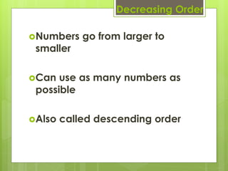Decreasing Order

Numbers    go from larger to
 smaller

Can  use as many numbers as
 possible

Also   called descending order
 