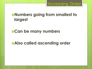 Increasing Order

Numbers    going from smallest to
 largest

Can    be many numbers

Also   called ascending order
 