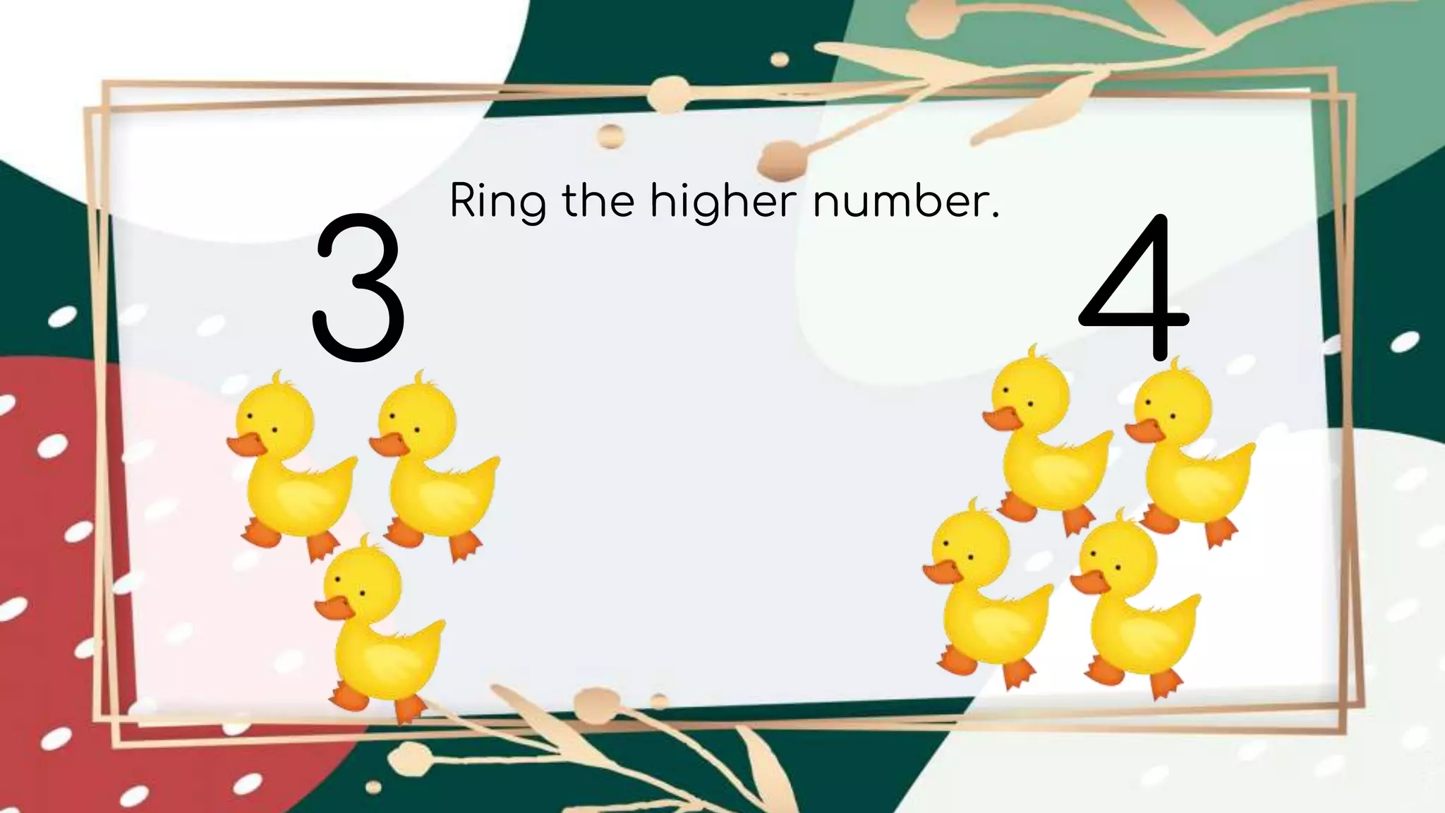 3 4
Ring the higher number.
 