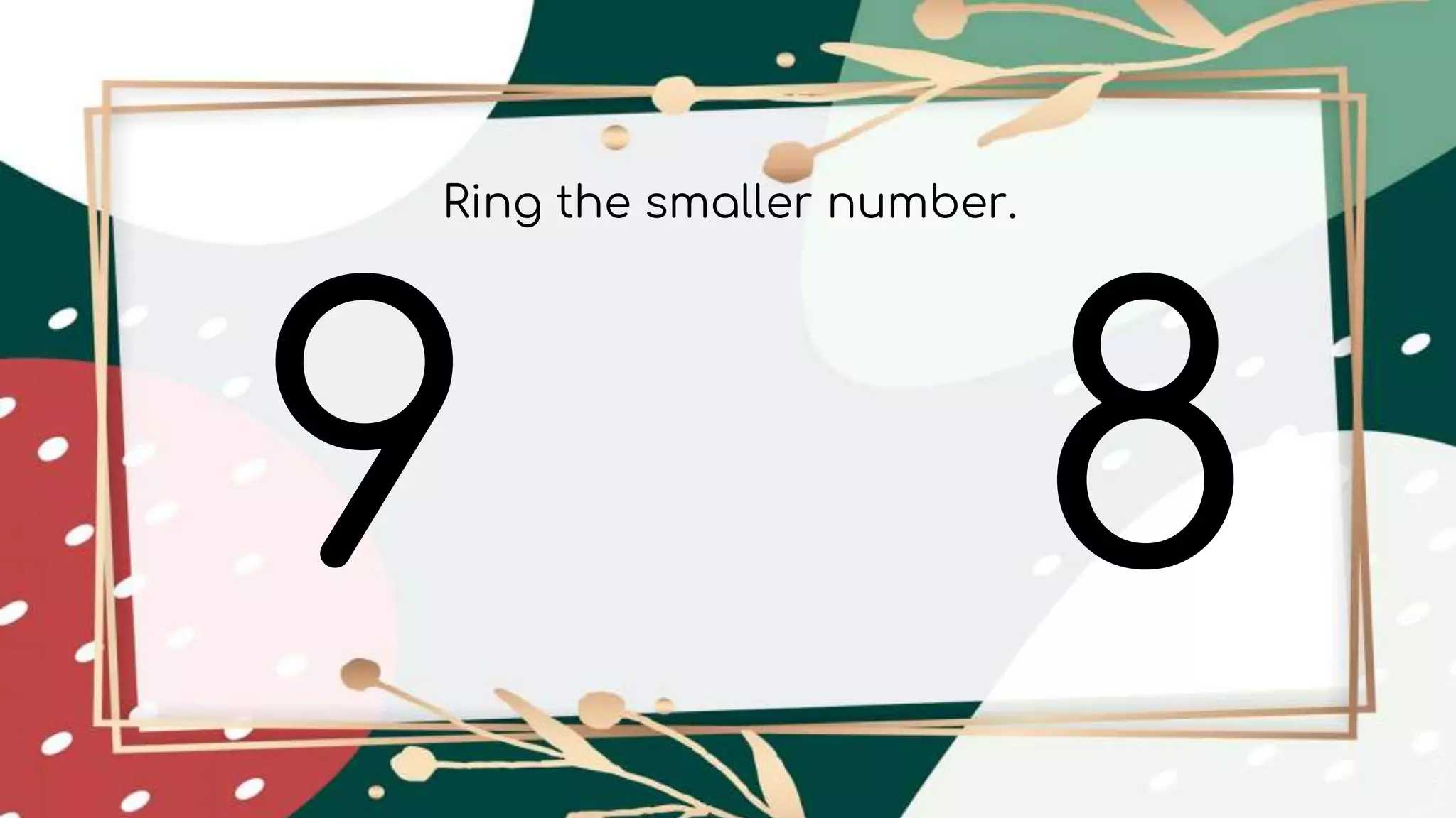 9 8
Ring the smaller number.
 