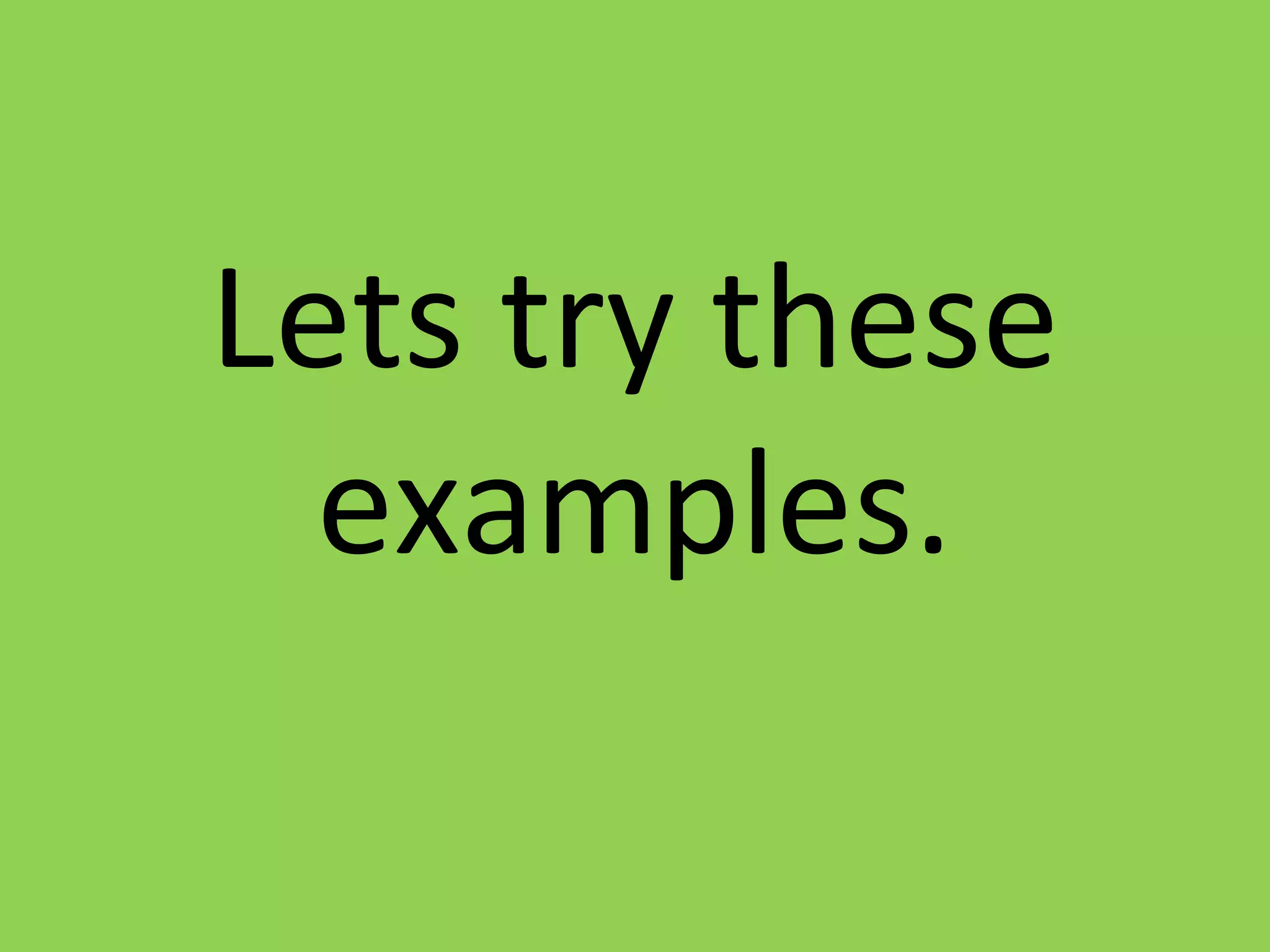 Lets try these
examples.
 