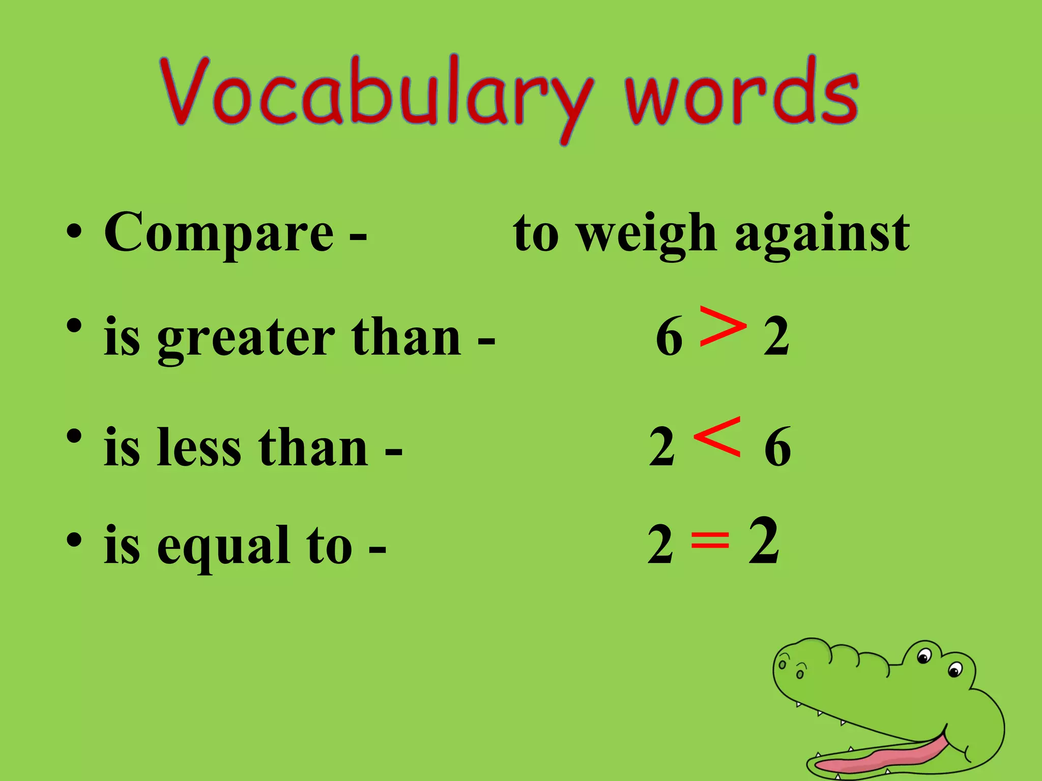 • Compare - to weigh against
• is greater than - 6 > 2
• is less than - 2 < 6
• is equal to - 2 = 2
 