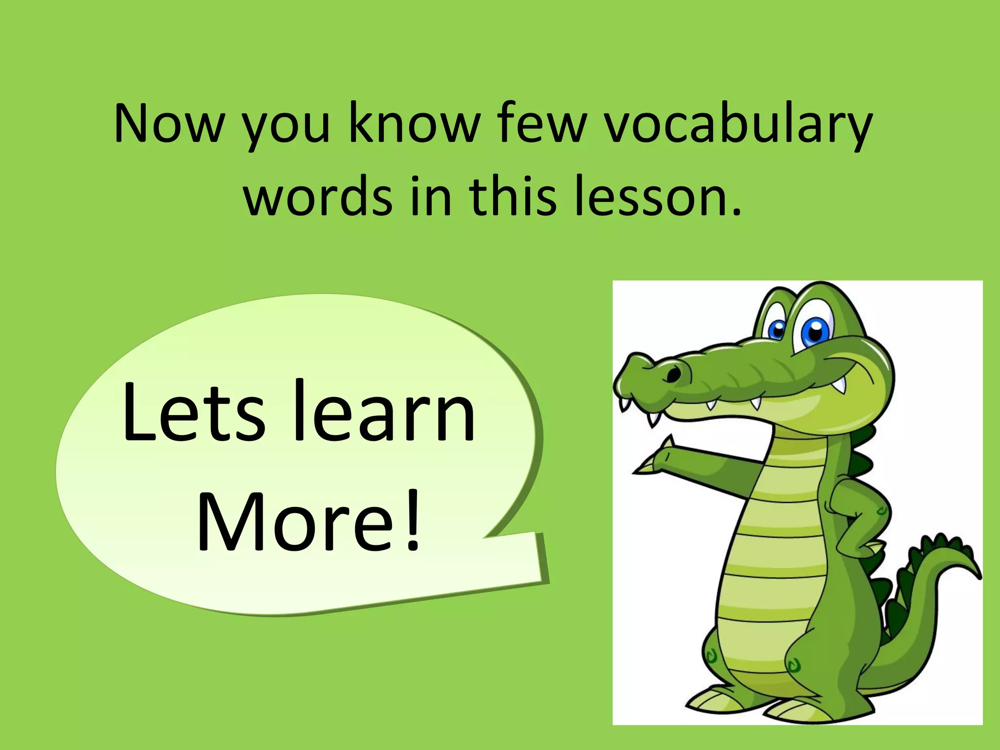 Now you know few vocabulary
words in this lesson.
Lets learn
More!
 