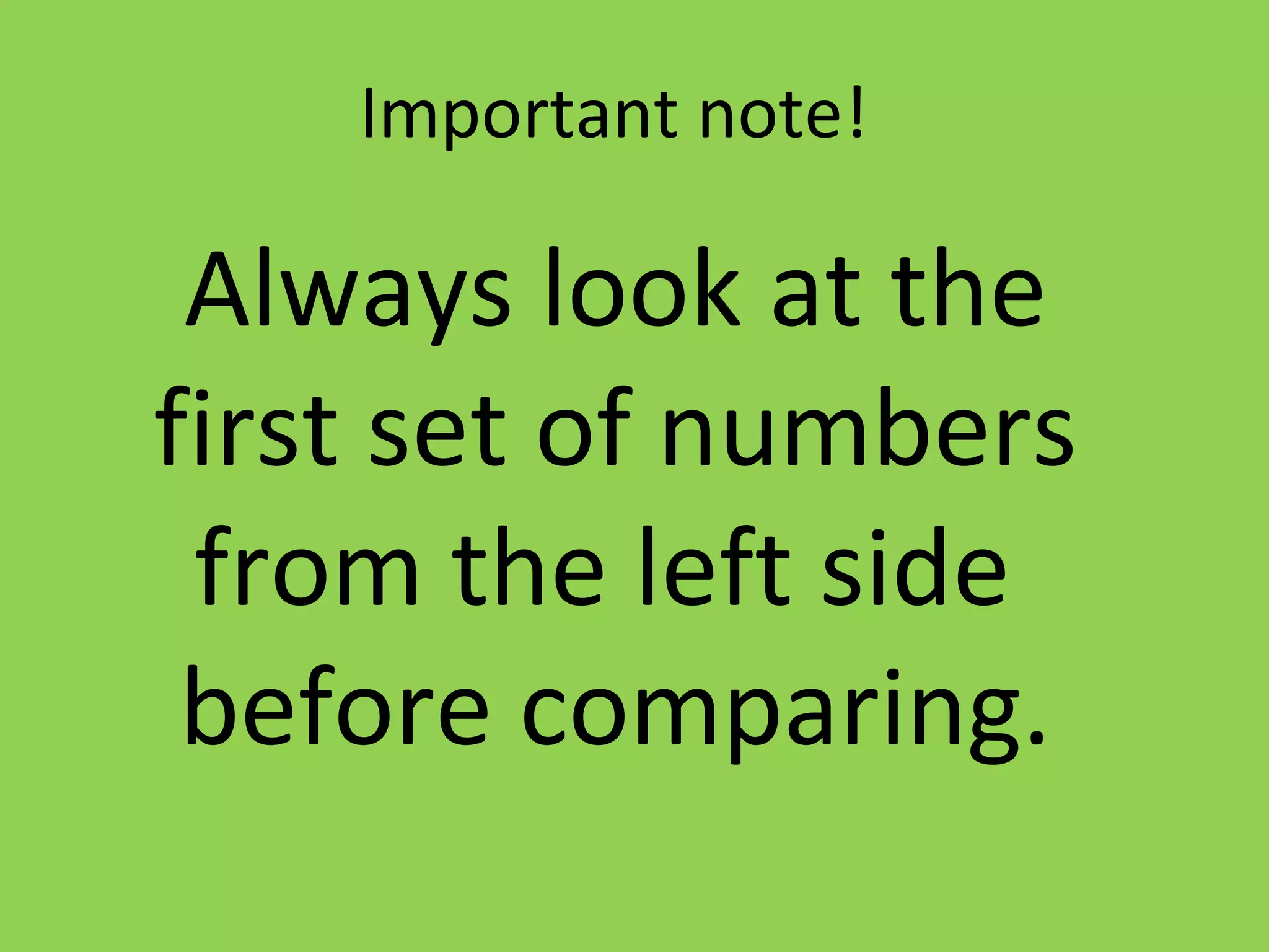 Important note!
Always look at the
first set of numbers
from the left side
before comparing.
 