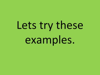 Lets try these
examples.
 