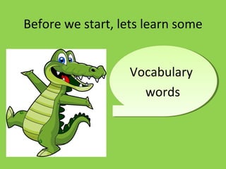 Before we start, lets learn some
Vocabulary
words
 