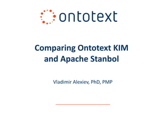 Vladimir Alexiev, PhD, PMP Comparing Ontotext KIM and Apache Stanbol 