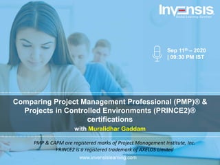Comparing Project Management Professional (PMP)® &
Projects in Controlled Environments (PRINCE2)®
certifications
with Muralidhar Gaddam
Sep 11th – 2020
| 09:30 PM IST
www.invensislearning.com
Global Learning Services
PMP & CAPM are registered marks of Project Management Institute, Inc.
PRINCE2 is a registered trademark of AXELOS Limited
 