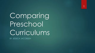 Comparing
Preschool
Curriculums
BY JESSICA JACOBSEN
1
 