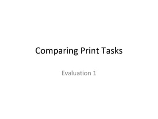 Comparing Print Tasks
Evaluation 1
 