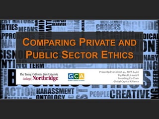 COMPARING PRIVATE AND
PUBLIC SECTOR ETHICS
              Presented to Cohort 44, MPA 642A
                             By Alan D. Lewis II
                             Presiding Co-Chair
                          Global Capital Alliance
 