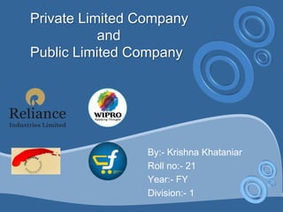 Private Limited Company 
and 
Public Limited Company 
By:- Krishna Khataniar 
Roll no:- 21 
Year:- FY 
Division:- 1 
 