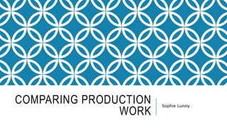 COMPARING PRODUCTION 
WORK 
Sophie Lunny 
 