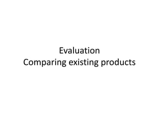 Evaluation
Comparing existing products
 
