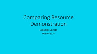 Comparing Resource
Demonstration
EDX1280, S1 2015
0061076224
 