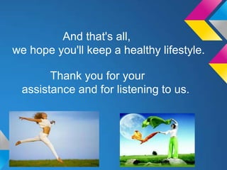 And that's all,
we hope you'll keep a healthy lifestyle.

       Thank you for your
 assistance and for listening to us.
 