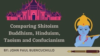 Comparing Shitoism
Buddhism, Hinduism,
Taoism and Confucianism
By: John Paul Buencuchillo
 