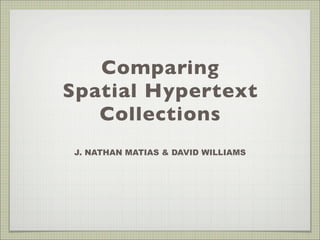Comparing
Spatial Hypertext
   Collections
 J. NATHAN MATIAS & DAVID WILLIAMS
 