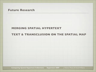Future Research




 MERGING SPATIAL HYPERTEXT

 TEXT & TRANSCLUSION ON THE SPATIAL MAP




 Comparing Spatial Hypertext C...