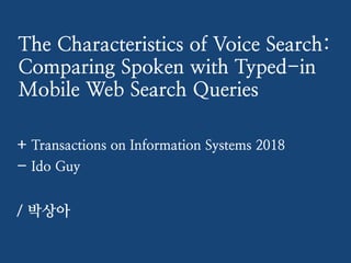 The Characteristics of Voice Search:
Comparing Spoken with Typed-in
Mobile Web Search Queries


+ Transactions on Information Systems 2018


- Ido Guy


/ 박상아
 