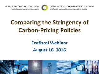 Comparing the Stringency of
Carbon-Pricing Policies
Ecofiscal Webinar
August 16, 2016
 