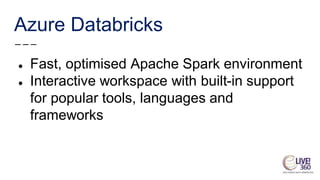 Azure Databricks
● Fast, optimised Apache Spark environment
● Interactive workspace with built-in support
for popular tools, languages and
frameworks
 