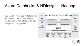 Azure Databricks & HDInsight - Hadoop
You can also make use of Hadoop with
Azure Databricks, but as a storage
function, rather than a function for data
analysis and management.
 