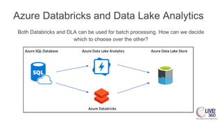 Azure Databricks and Data Lake Analytics
Both Databricks and DLA can be used for batch processing. How can we decide
which to choose over the other?
 